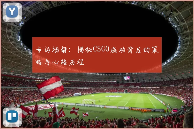 专访杨静：揭秘CSGO成功背后的策略与心路历程
