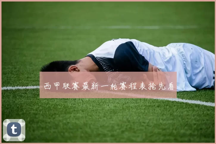 西甲联赛最新一轮赛程表抢先看