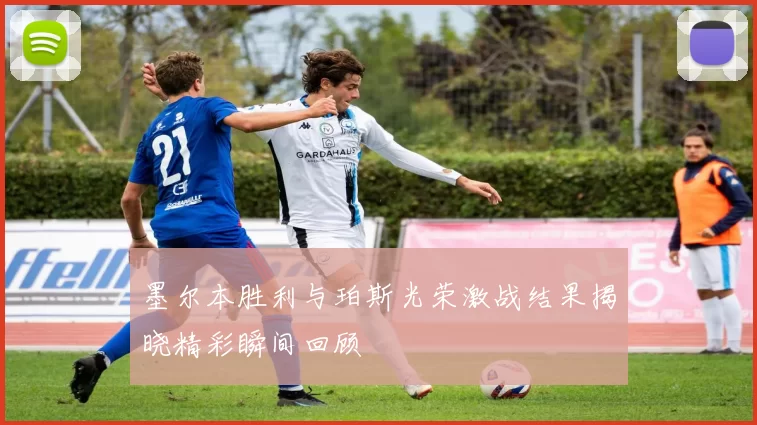墨尔本胜利与珀斯光荣激战结果揭晓精彩瞬间回顾