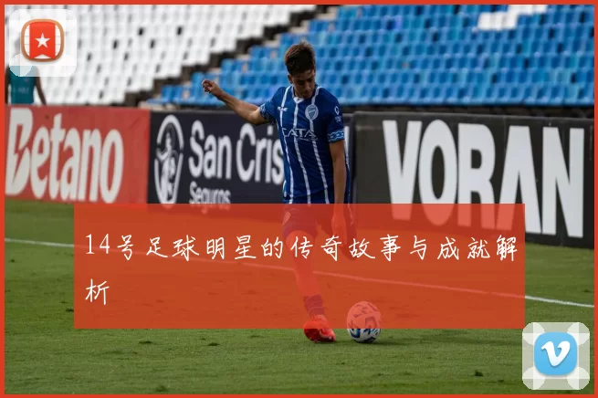 14号足球明星的传奇故事与成就解析