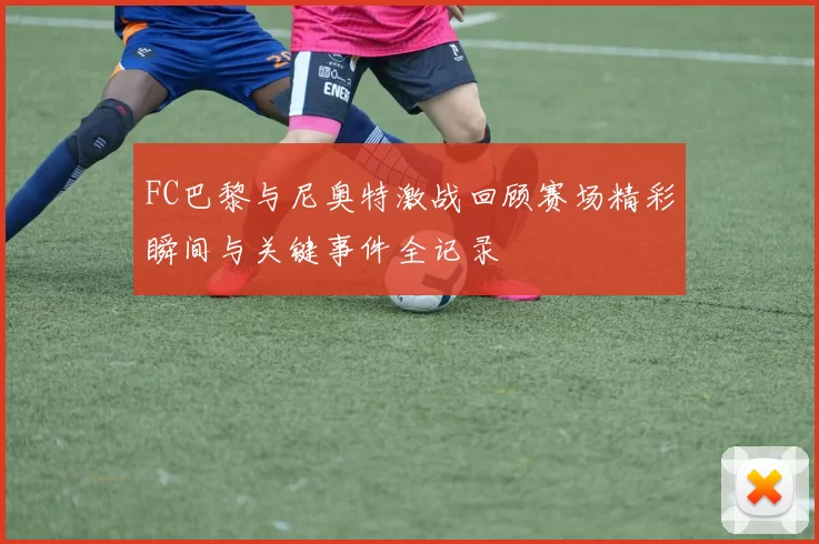FC巴黎与尼奥特激战回顾赛场精彩瞬间与关键事件全记录