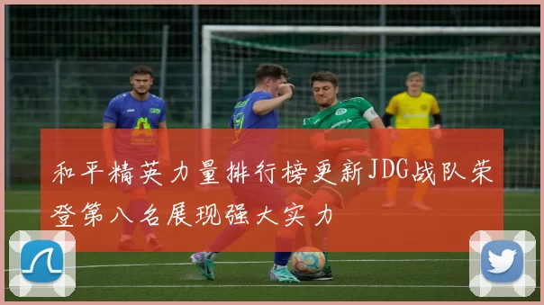 和平精英力量排行榜更新JDG战队荣登第八名展现强大实力