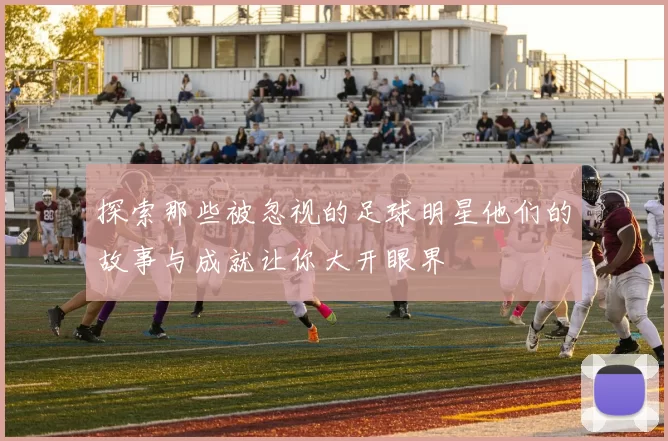 探索那些被忽视的足球明星他们的故事与成就让你大开眼界