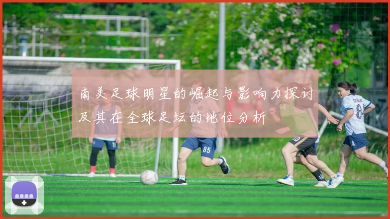 南美足球明星的崛起与影响力探讨及其在全球足坛的地位分析