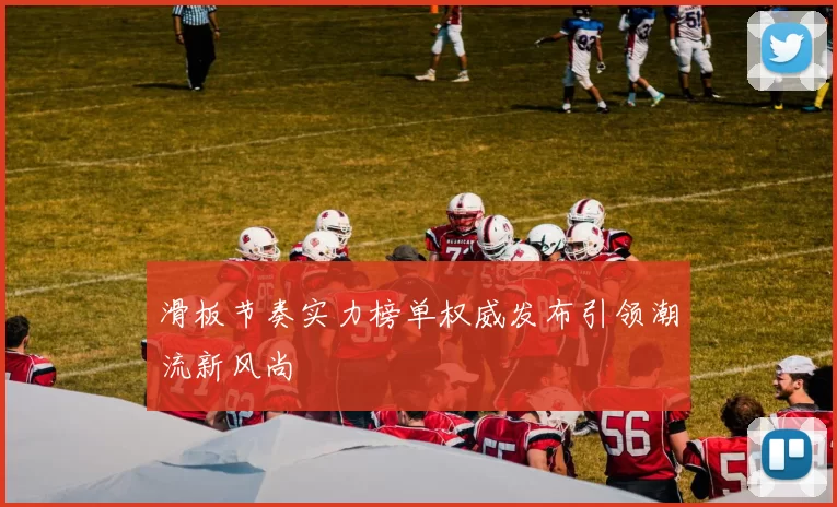 滑板节奏实力榜单权威发布引领潮流新风尚