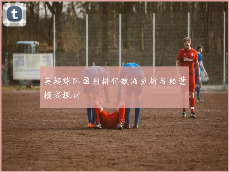 英超球队盈利排行数据分析与经营模式探讨