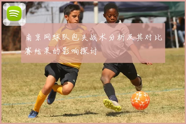 南京网球队包夹战术分析及其对比赛结果的影响探讨