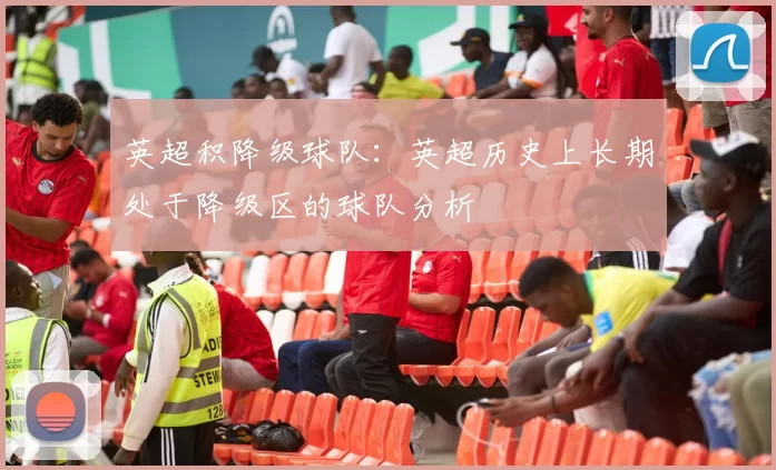英超积降级球队：英超历史上长期处于降级区的球队分析