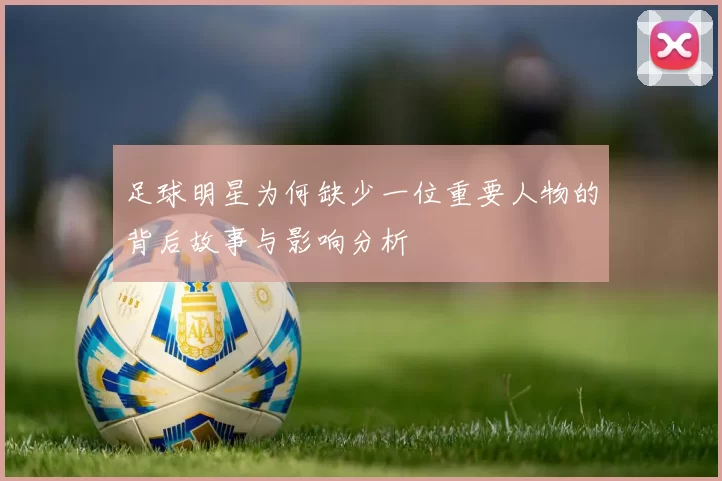 足球明星为何缺少一位重要人物的背后故事与影响分析